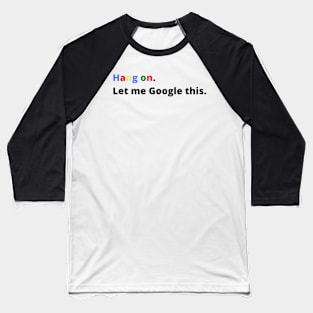 Hang on Let Me Google This, Funny Text Baseball T-Shirt